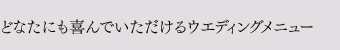 どなたにも喜んでいただけるウエディングメニュー